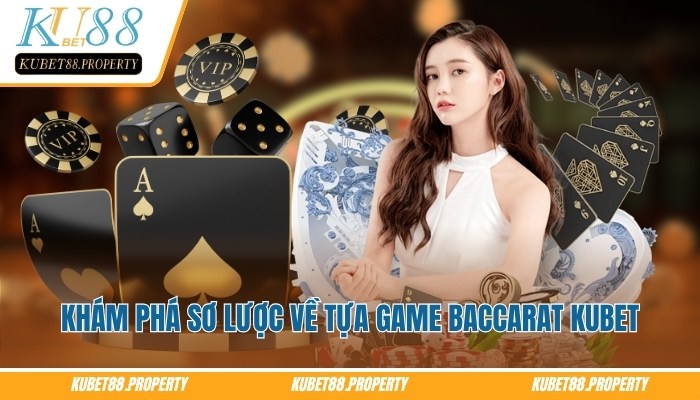 Baccarat Kubet88 – Chi Tiết Cách Chơi Từ Cơ Bản Đến Nâng Cao Khám phá sơ lược về tựa game baccarat Kubet