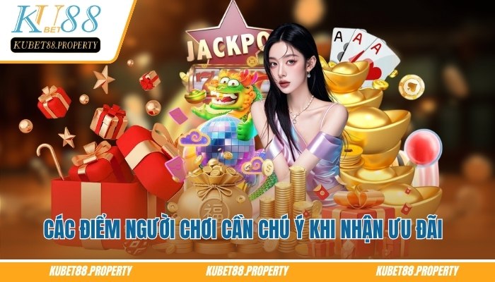 Khuyến Mãi Kubet - Bộ Ưu Đãi Giá Trị Dành Cho Hội Viên Người chơi cần chú ý khi nhận khuyến mãi Kubet