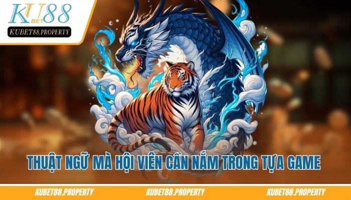 Rồng Hổ KUBET – Tips Chọn Cửa Chuẩn Cho Newbie Khi Vào Tiền Một số thuật ngữ rồng hổ Kubet mà hội viên cần nắm