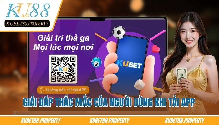 Tải Kubet88 - Thế Giới Cá Cược Nằm Trong Tầm Tay Của Bạn Giải đáp thắc mắc của người dùng khi tải Kubet88